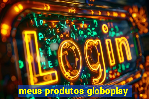 meus produtos globoplay